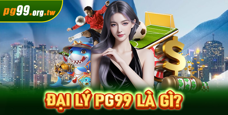 Đại lý PG99 là gì?