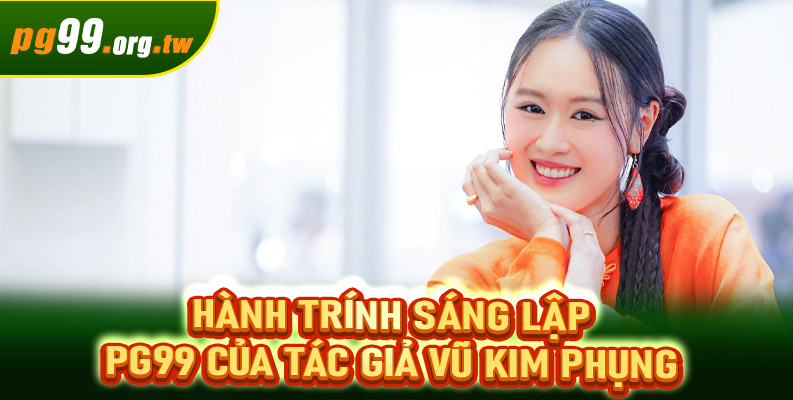 Hành trính sáng lập PG99 của tác giả Vũ Kim Phụng