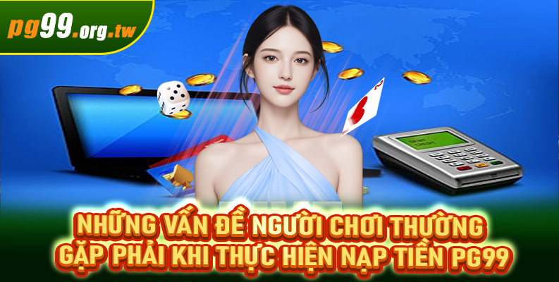 Những vấn đề người chơi thường gặp phải khi thực hiện nạp tiền PG99